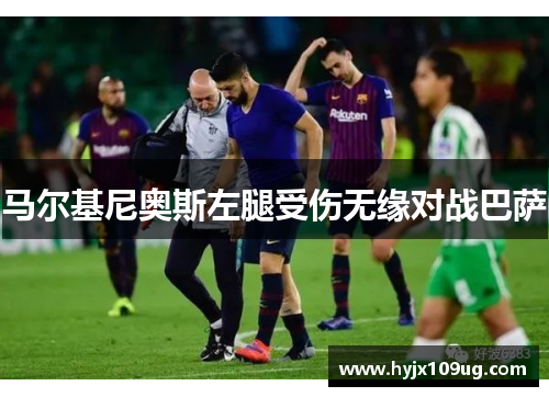 马尔基尼奥斯左腿受伤无缘对战巴萨